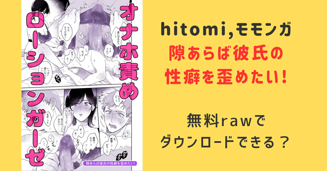 隙あらば彼氏の性癖を歪めたい！hitomi,モモンガ無料漫画rawでダウンロードできる？